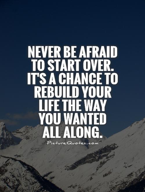 Never be afraid to start over.  It's a chance to rebuild your life the way you wanted  all along Picture Quote #1