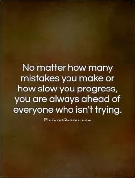 No matter how many mistakes you make or how slow you progress, you are always ahead of everyone who isn't trying Picture Quote #1