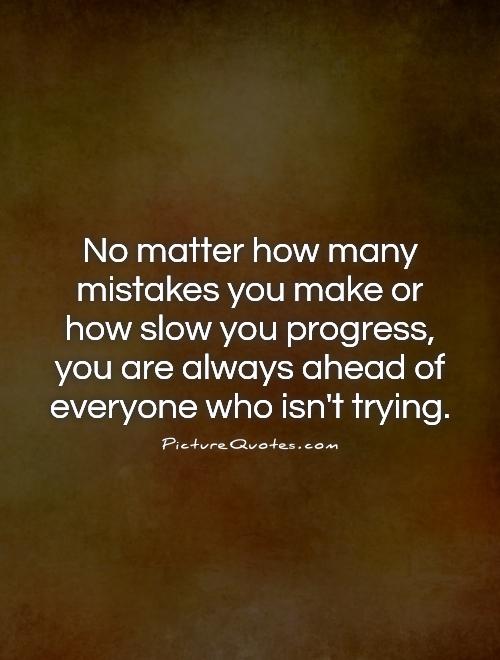 No matter how many mistakes you make or how slow you progress, you are always ahead of everyone who isn't trying Picture Quote #1
