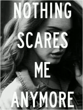 Nothing scares me anymore Picture Quote #1