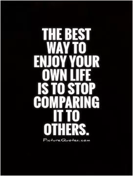 The best way to enjoy your own life  is to stop comparing it to others Picture Quote #1