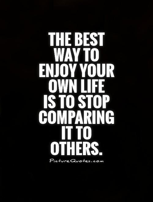 The best way to enjoy your own life  is to stop comparing it to others Picture Quote #1