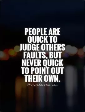 People are quick to judge others faults, but never quick to point out their own Picture Quote #1