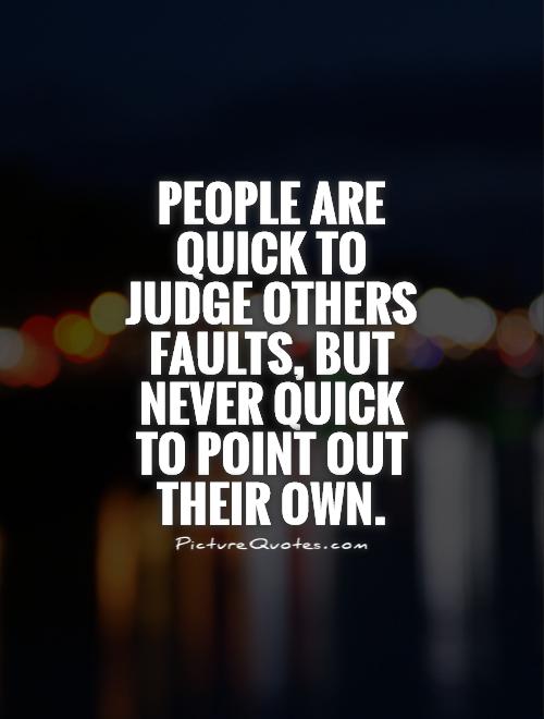 People are quick to judge others faults, but never quick to point out their own Picture Quote #1