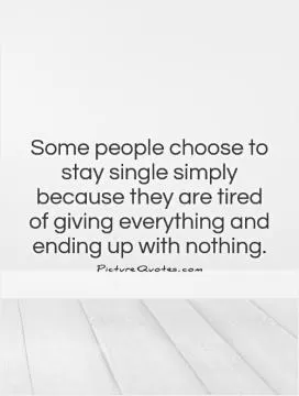 Some people choose to stay single simply because they are tired of giving everything and ending up with nothing Picture Quote #1