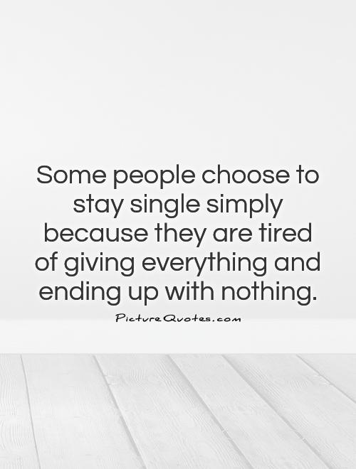 Some people choose to stay single simply because they are tired of giving everything and ending up with nothing Picture Quote #1