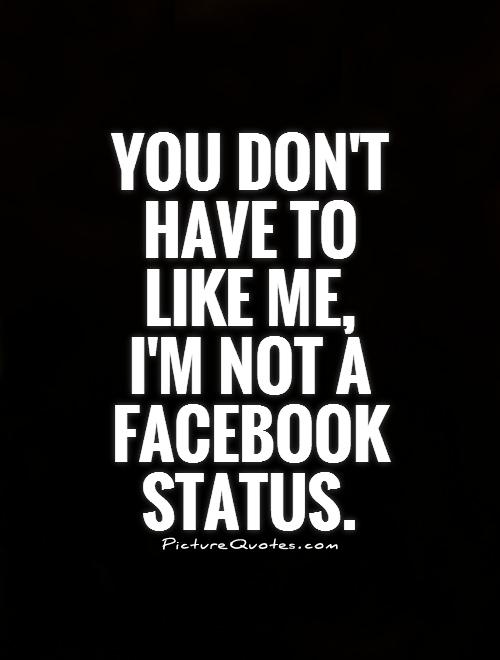 You don't have to like me, I'm not a Facebook status Picture Quote #1