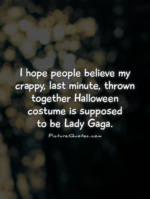 I hope people believe my crappy, last minute, thrown together Halloween costume is supposed  to be Lady Gaga Picture Quote #1