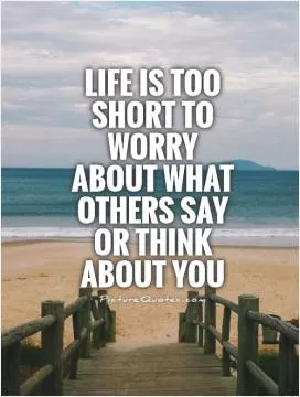 Life is too short to worry about what others say or think about you Picture Quote #1