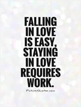 Falling  in love  is easy, staying  in love requires work Picture Quote #1