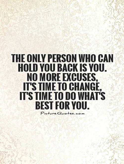 The only person who can hold you back is you.  No more excuses,  it's time to change,  it's time to do what's best for you Picture Quote #1