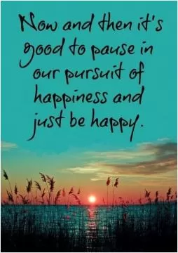 Now and then it's good to pause in our pursuit of happiness and just be happy Picture Quote #1