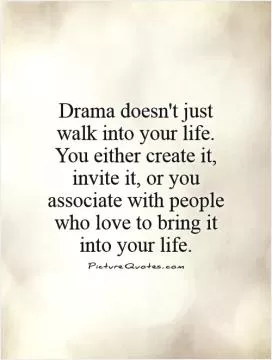 Drama doesn't just walk into your life. You either create it, invite it, or you associate with people who love to bring it into your life Picture Quote #1