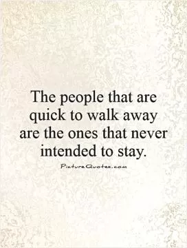 The people that are quick to walk away are the ones that never intended to stay Picture Quote #1