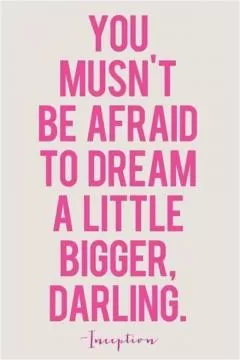 You mustn't be afraid to dream a little bigger, darling Picture Quote #1