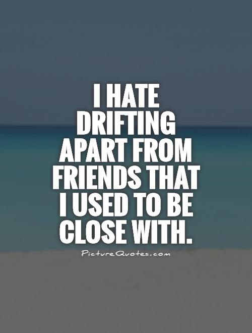 i hate drifting apart from friends that i used to be close with quote 1