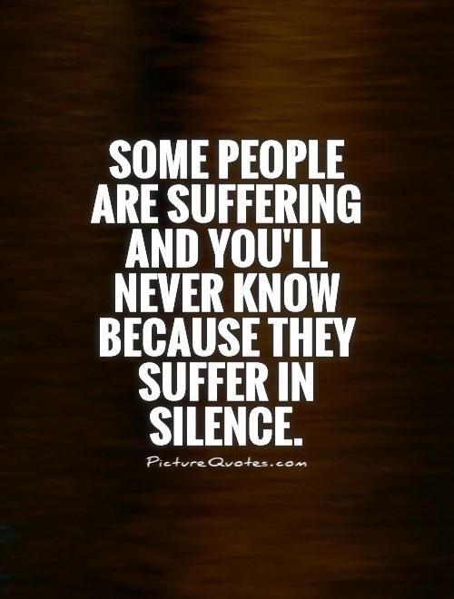Some people are suffering and you'll never know because they suffer in silence Picture Quote #1