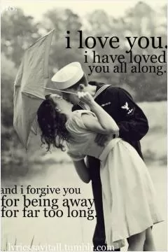 I love you. I have loved you all along. And I forgive you, for being away far too long Picture Quote #1