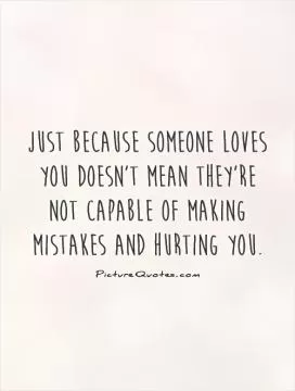 Just because someone loves you doesn't mean they're not capable of making mistakes and hurting you Picture Quote #1