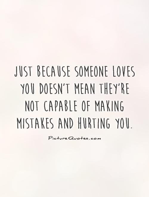 Just because someone loves you doesn't mean they're not capable of making mistakes and hurting you Picture Quote #1