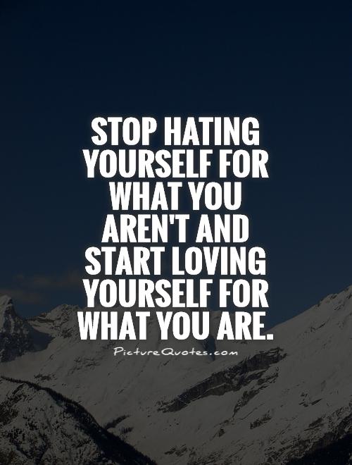 Stop hating yourself for what you aren't and start loving yourself for what you are Picture Quote #1