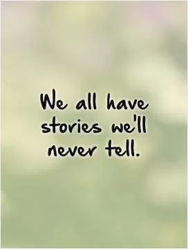 We all have stories we'll never tell Picture Quote #1