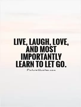 Live, Laugh, Love, and most importantly Learn to Let Go Picture Quote #1