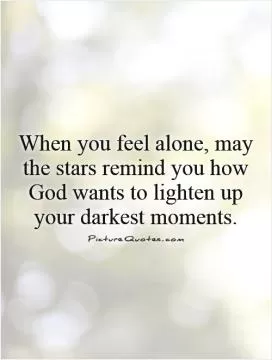 When you feel alone, may the stars remind you how God wants to lighten up your darkest moments Picture Quote #1