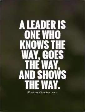 A leader is one who knows the way, goes the way, and shows the way Picture Quote #1
