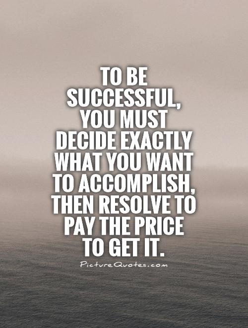 To be successful,  you must decide exactly what you want to accomplish, then resolve to pay the price  to get it Picture Quote #1