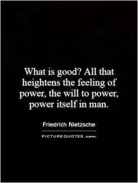 What is good? All that heightens the feeling of power, the will to power, power itself in man Picture Quote #1