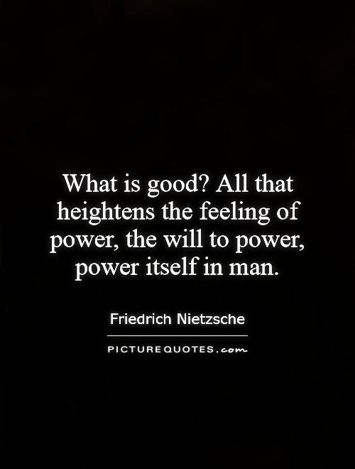 What is good? All that heightens the feeling of power, the will to power, power itself in man Picture Quote #1