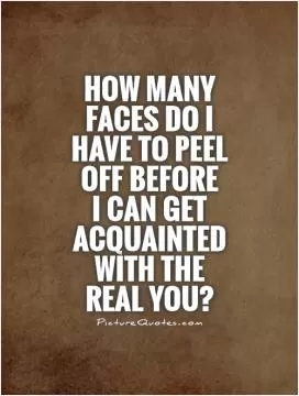 How many faces do I have to peel off before  I can get acquainted with the real you? Picture Quote #1