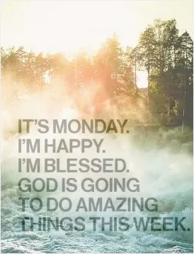 It's Monday. I'm blessed. God is going to do amazing things this week Picture Quote #1