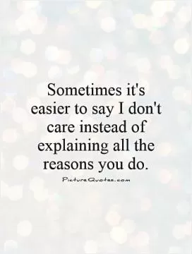 Sometimes it's easier to say I don't care instead of explaining all the reasons you do Picture Quote #1