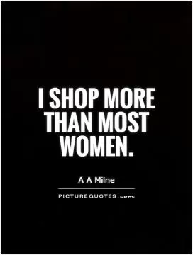 I shop more than most women Picture Quote #1
