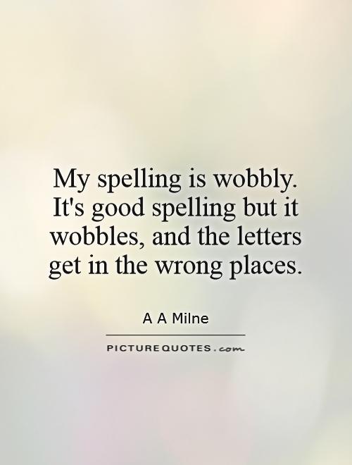 My spelling is wobbly. It's good spelling but it wobbles, and the letters get in the wrong places Picture Quote #1