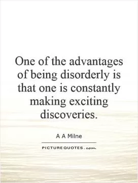 One of the advantages of being disorderly is that one is constantly making exciting discoveries Picture Quote #1