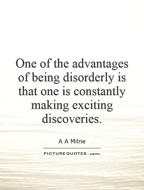 One of the advantages of being disorderly is that one is constantly making exciting discoveries Picture Quote #1