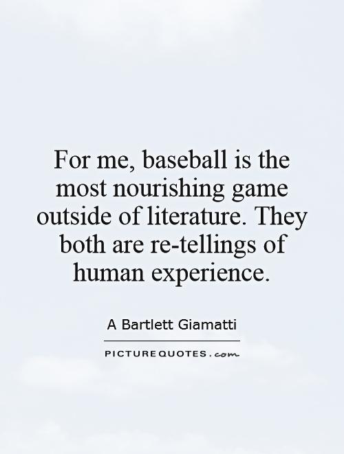 For me, baseball is the most nourishing game outside of literature. They both are re-tellings of human experience Picture Quote #1