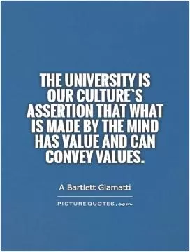The university is our culture`s assertion that what is made by the mind has value and can convey values Picture Quote #1