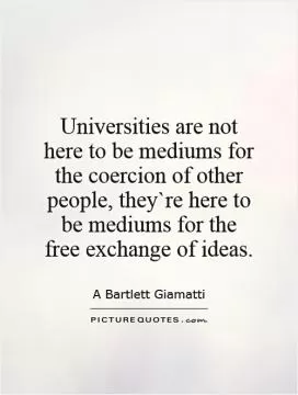 Universities are not here to be mediums for the coercion of other people, they`re here to be mediums for the free exchange of ideas Picture Quote #1