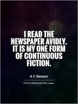 I read the newspaper avidly. It is my one form of continuous fiction Picture Quote #1