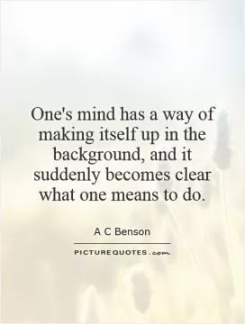 One's mind has a way of making itself up in the background, and it suddenly becomes clear what one means to do Picture Quote #1
