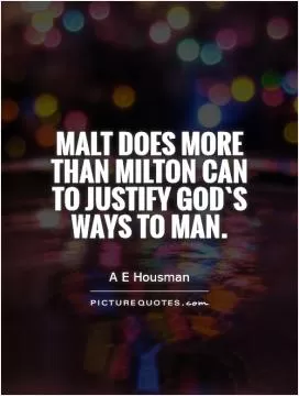 Malt does more than Milton can to justify God`s ways to man Picture Quote #1