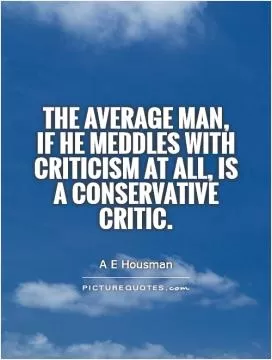 The average man,  if he meddles with criticism at all, is a conservative critic Picture Quote #1