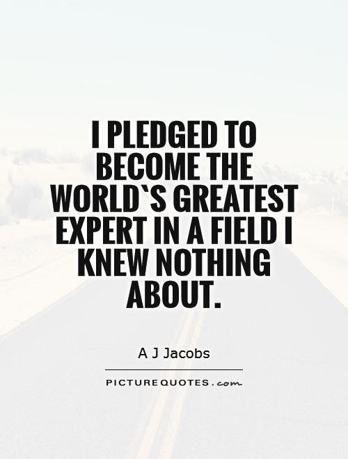 I pledged to become the world`s greatest expert in a field I knew nothing about Picture Quote #1