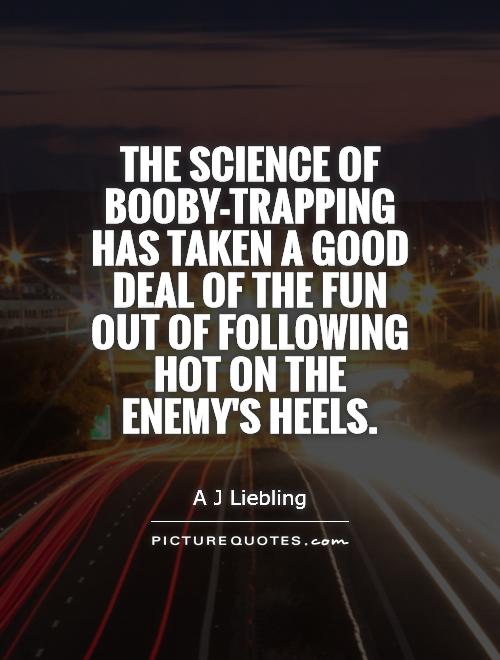 The science of booby-trapping has taken a good deal of the fun out of following hot on the enemy's heels Picture Quote #1