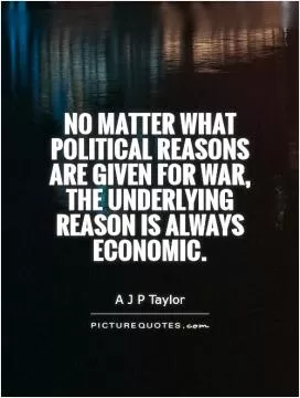 No matter what political reasons are given for war, the underlying reason is always economic Picture Quote #1