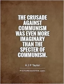 The crusade against Communism was even more imaginary than the specter of Communism Picture Quote #1